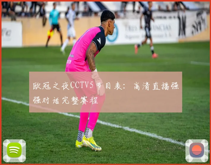 欧冠之夜CCTV5节目表：高清直播强强对话完整赛程