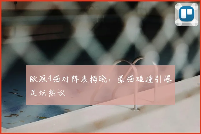 欧冠4强对阵表揭晓，豪强碰撞引爆足坛热议