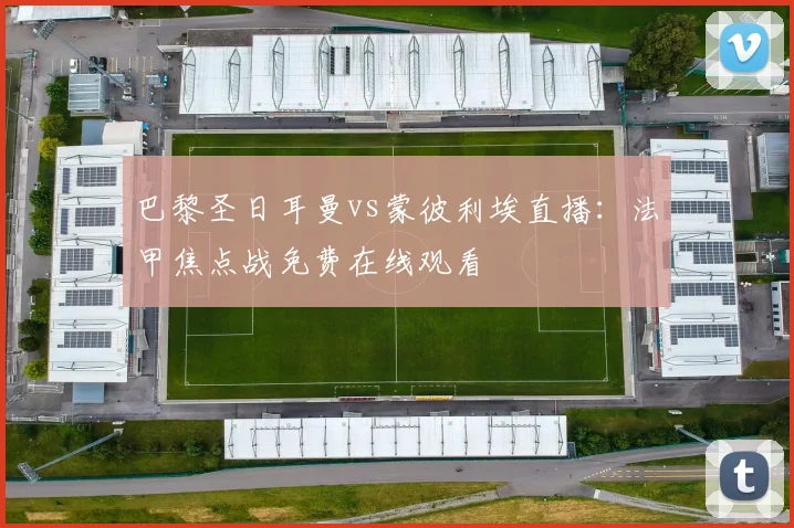 巴黎圣日耳曼vs蒙彼利埃直播：法甲焦点战免费在线观看