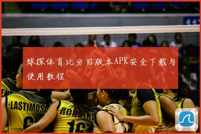 球探体育比分旧版本APK安全下载与使用教程
