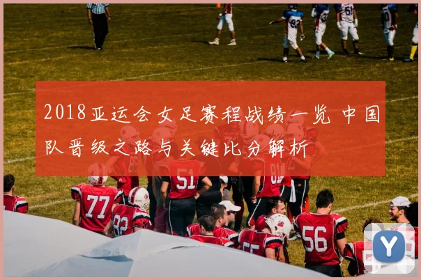 2018亚运会女足赛程战绩一览 中国队晋级之路与关键比分解析