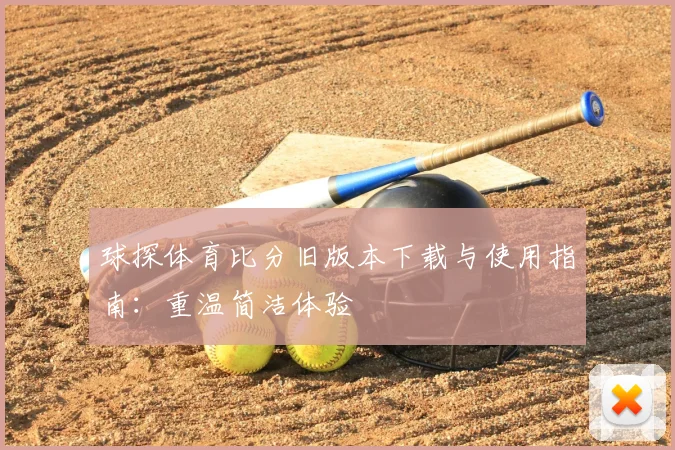 球探体育比分旧版本下载与使用指南：重温简洁体验
