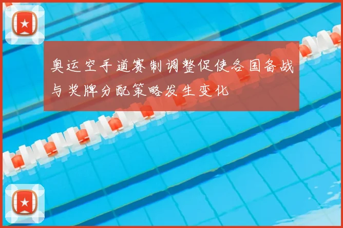 奥运空手道赛制调整促使各国备战与奖牌分配策略发生变化