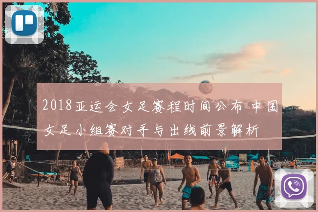 2018亚运会女足赛程时间公布 中国女足小组赛对手与出线前景解析