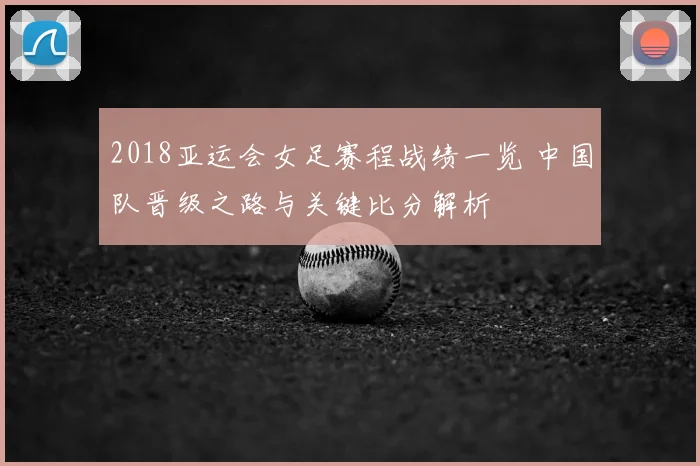 2018亚运会女足赛程战绩一览 中国队晋级之路与关键比分解析