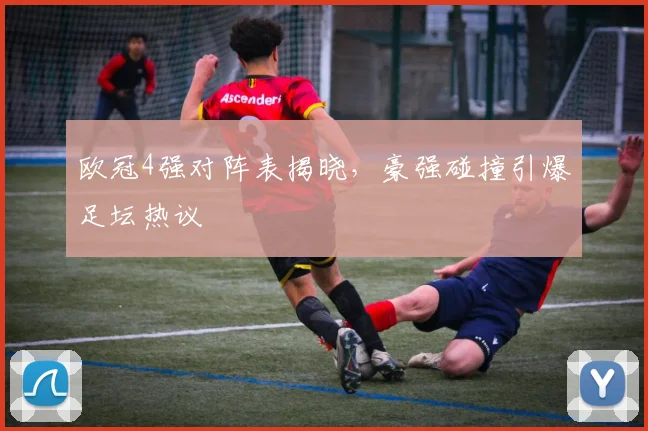 欧冠4强对阵表揭晓，豪强碰撞引爆足坛热议