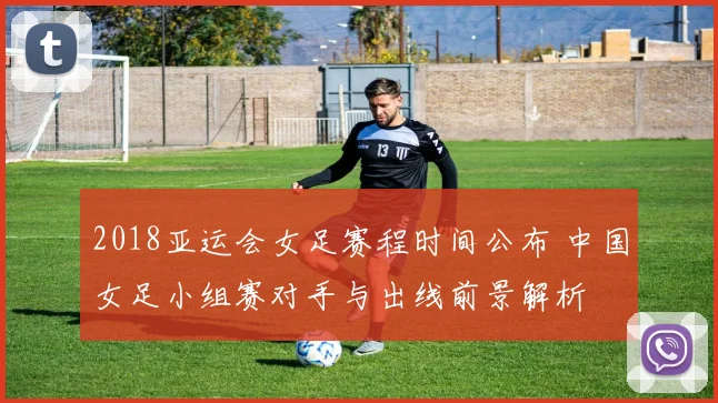 2018亚运会女足赛程时间公布 中国女足小组赛对手与出线前景解析