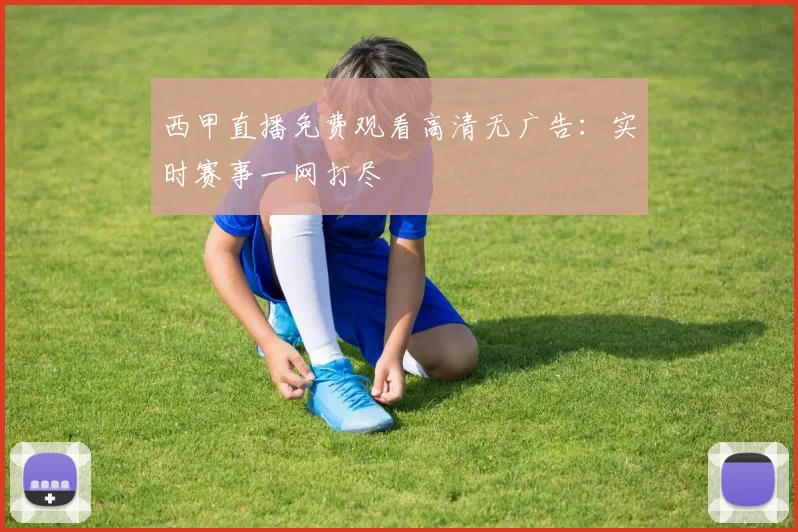 西甲直播免费观看高清无广告：实时赛事一网打尽