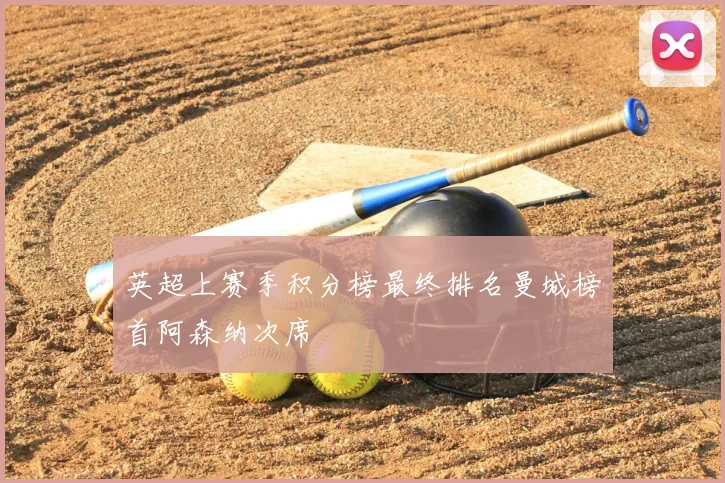 英超上赛季积分榜最终排名曼城榜首阿森纳次席