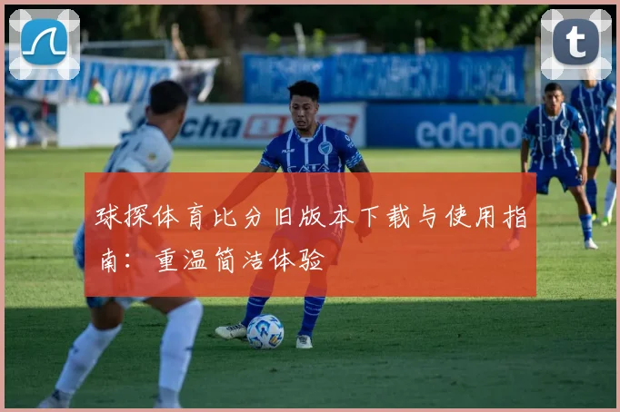 球探体育比分旧版本下载与使用指南：重温简洁体验