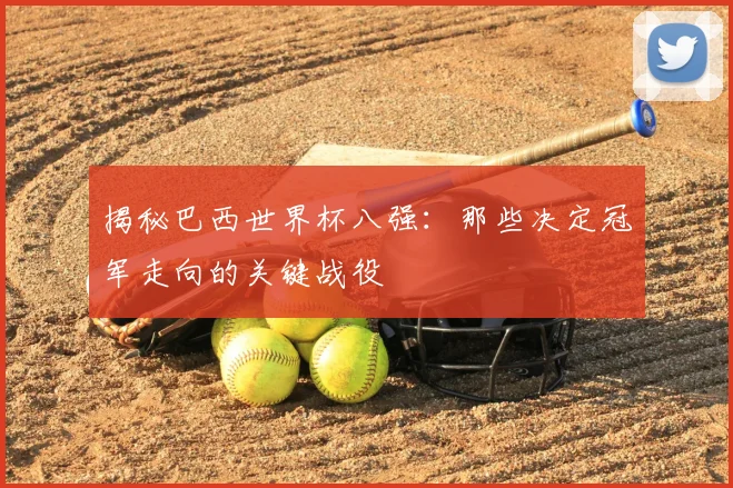 揭秘巴西世界杯八强：那些决定冠军走向的关键战役