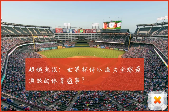 超越竞技:世界杯何以成为全球最顶级的体育盛事?