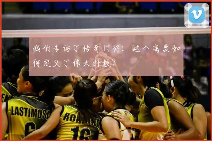 我们专访了传奇门将：这个高度如何定义了伟大扑救？