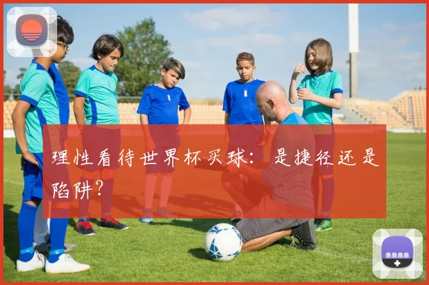 理性看待世界杯买球：是捷径还是陷阱？