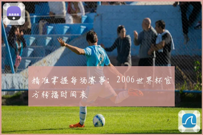 精准掌握每场赛事：2006世界杯官方转播时间表