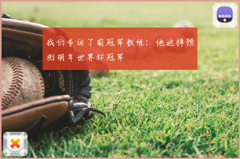 我们专访了前冠军教练：他这样预测明年世界杯冠军