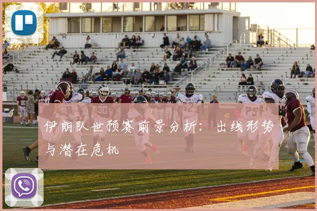 伊朗队世预赛前景分析：出线形势与潜在危机