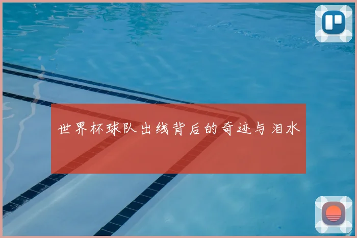 世界杯球队出线背后的奇迹与泪水