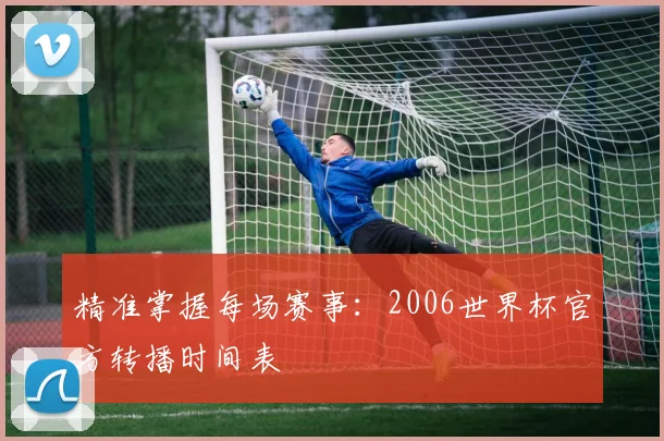 精准掌握每场赛事：2006世界杯官方转播时间表