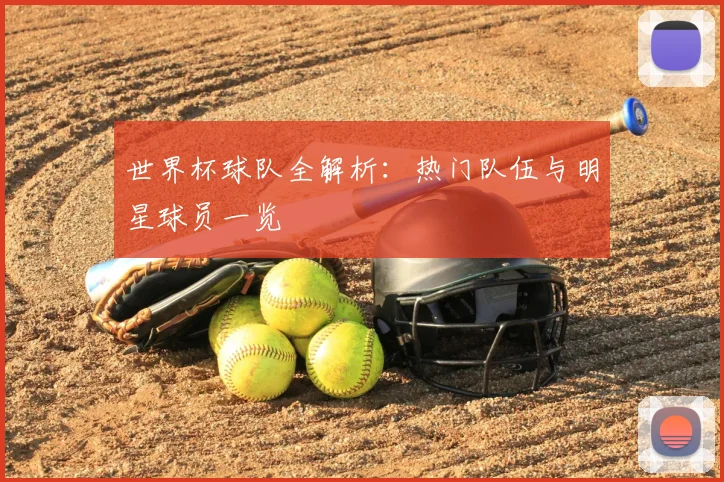 世界杯球队全解析：热门队伍与明星球员一览