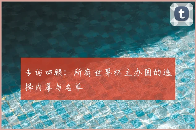 专访回顾：所有世界杯主办国的选择内幕与名单