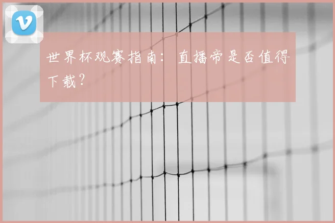 世界杯观赛指南：直播帝是否值得下载？