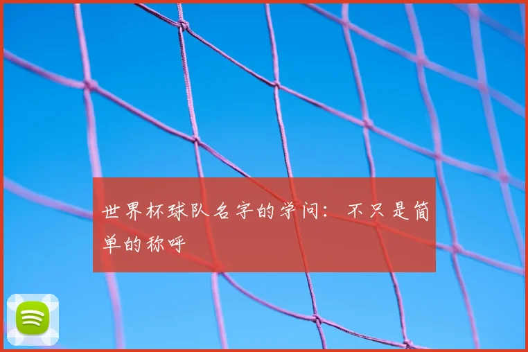 世界杯球队名字的学问：不只是简单的称呼