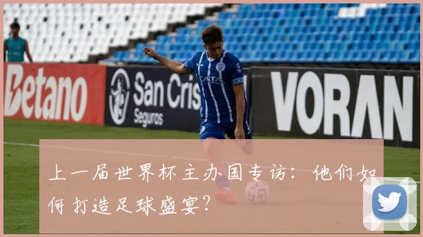 上一届世界杯主办国专访：他们如何打造足球盛宴？