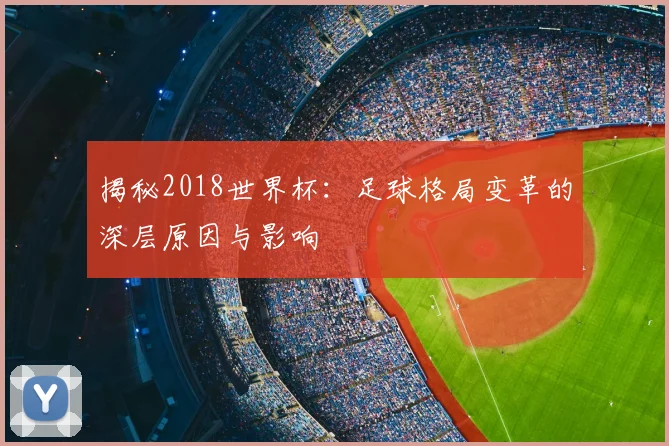 揭秘2018世界杯：足球格局变革的深层原因与影响