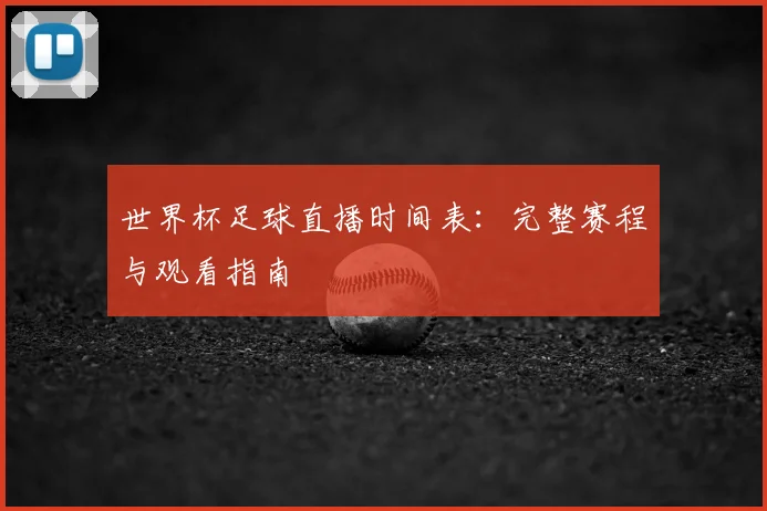 世界杯足球直播时间表：完整赛程与观看指南
