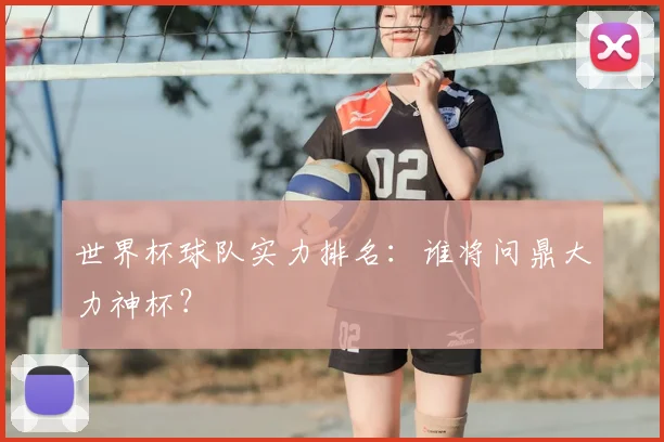 世界杯球队实力排名:谁将问鼎大力神杯?