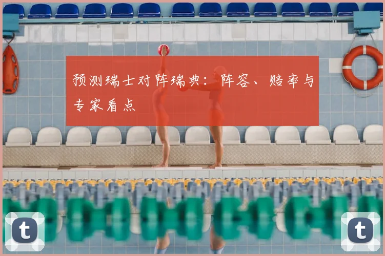 预测瑞士对阵瑞典：阵容、赔率与专家看点