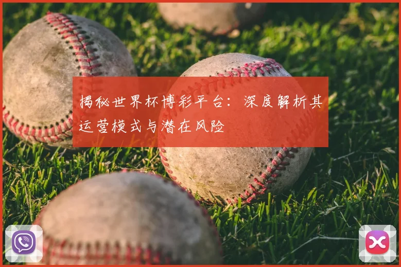 揭秘世界杯博彩平台：深度解析其运营模式与潜在风险