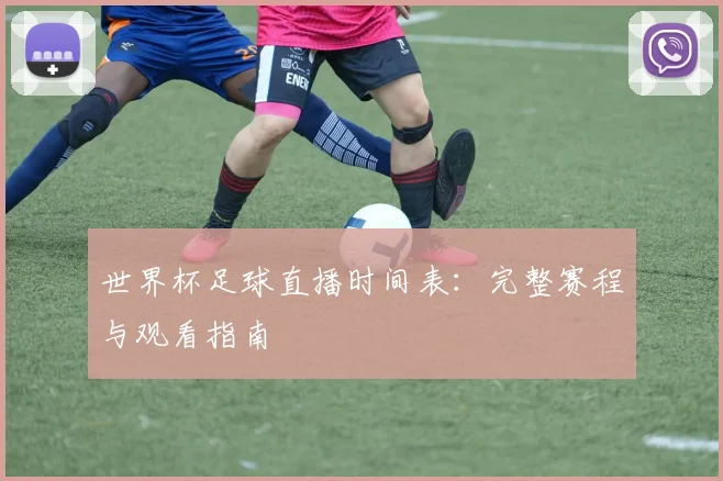 世界杯足球直播时间表：完整赛程与观看指南
