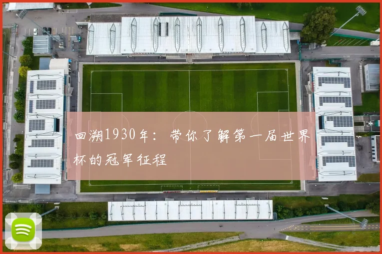 回溯1930年：带你了解第一届世界杯的冠军征程