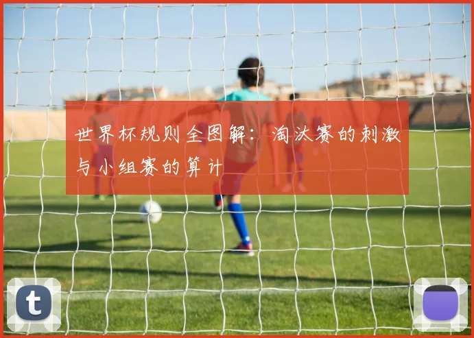 世界杯规则全图解：淘汰赛的刺激与小组赛的算计