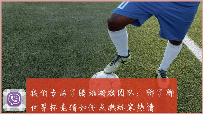我们专访了腾讯游戏团队，聊了聊世界杯竞猜如何点燃玩家热情