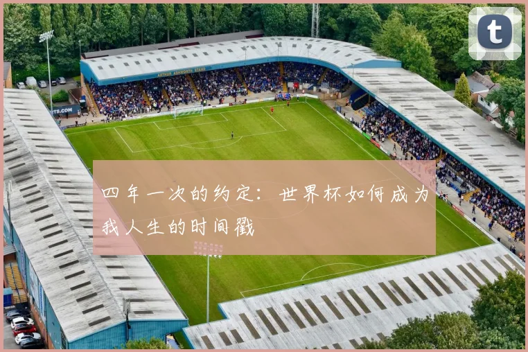 四年一次的约定：世界杯如何成为我人生的时间戳