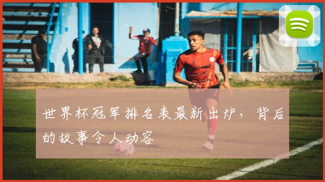 世界杯冠军排名表最新出炉，背后的故事令人动容