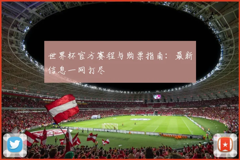 世界杯官方赛程与购票指南：最新信息一网打尽