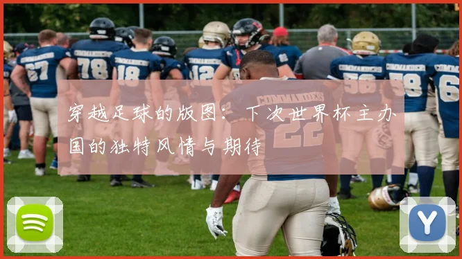 穿越足球的版图：下次世界杯主办国的独特风情与期待